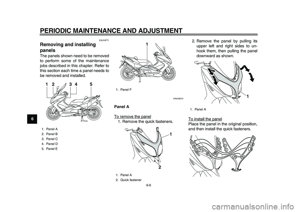 YAMAHA TMAX 2010 Workshop Manual  
PERIODIC MAINTENANCE AND ADJUSTMENT 
6-6 
1
2
3
4
5
6
7
8
9
 
EAU18771 
Removing and installing 
panels  
The panels shown need to be removed
to perform some of the maintenance
jobs described in thi