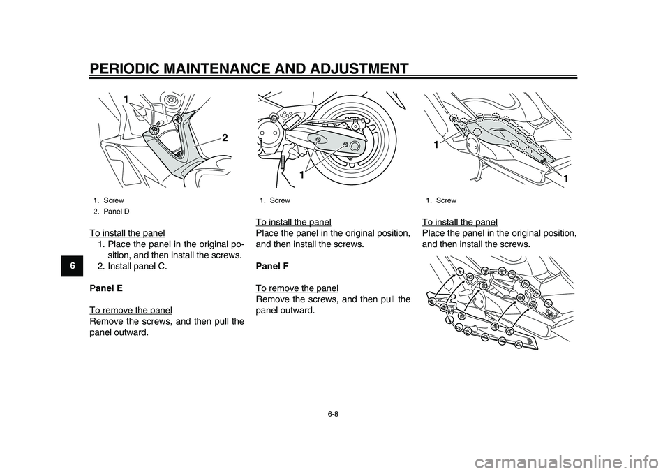 YAMAHA TMAX 2010 Workshop Manual  
PERIODIC MAINTENANCE AND ADJUSTMENT 
6-8 
1
2
3
4
5
6
7
8
9 
To install the panel
1. Place the panel in the original po-
sition, and then install the screws.
2. Install panel C. 
Panel E 
To remove 