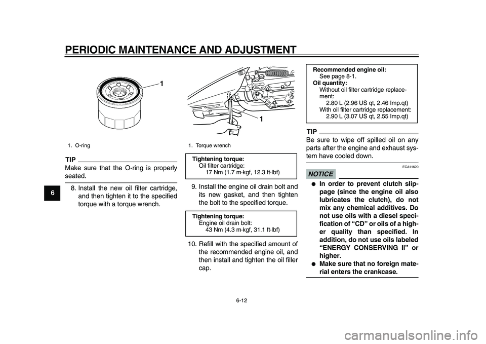 YAMAHA TMAX 2010 Workshop Manual  
PERIODIC MAINTENANCE AND ADJUSTMENT 
6-12 
1
2
3
4
5
6
7
8
9
TIP
 
Make sure that the O-ring is properly 
seated.
8. Install the new oil filter cartridge,
and then tighten it to the specified
torque