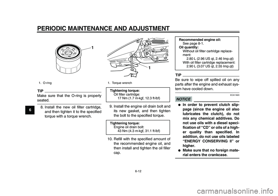 YAMAHA TMAX 2010  Owners Manual  
PERIODIC MAINTENANCE AND ADJUSTMENT 
6-12 
1
2
3
4
5
6
7
8
9
TIP
 
Make sure that the O-ring is properly 
seated.
8. Install the new oil filter cartridge,
and then tighten it to the specified
torque