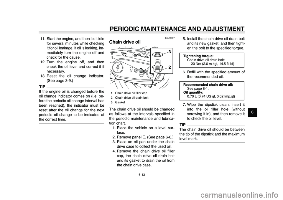 YAMAHA TMAX 2010  Owners Manual  
PERIODIC MAINTENANCE AND ADJUSTMENT 
6-13 
2
3
4
5
67
8
9  
11. Start the engine, and then let it idle
for several minutes while checking
it for oil leakage. If oil is leaking, im-
mediately turn th