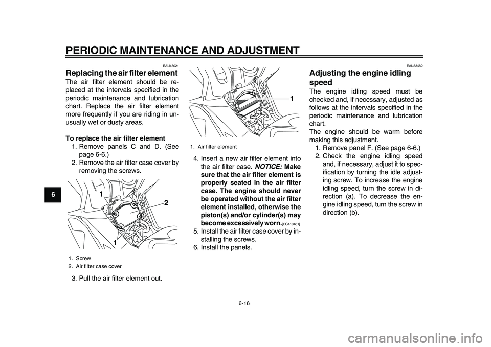 YAMAHA TMAX 2010 User Guide  
PERIODIC MAINTENANCE AND ADJUSTMENT 
6-16 
1
2
3
4
5
6
7
8
9
 
EAU45021 
Replacing the air filter element  
The air filter element should be re-
placed at the intervals specified in the
periodic mai