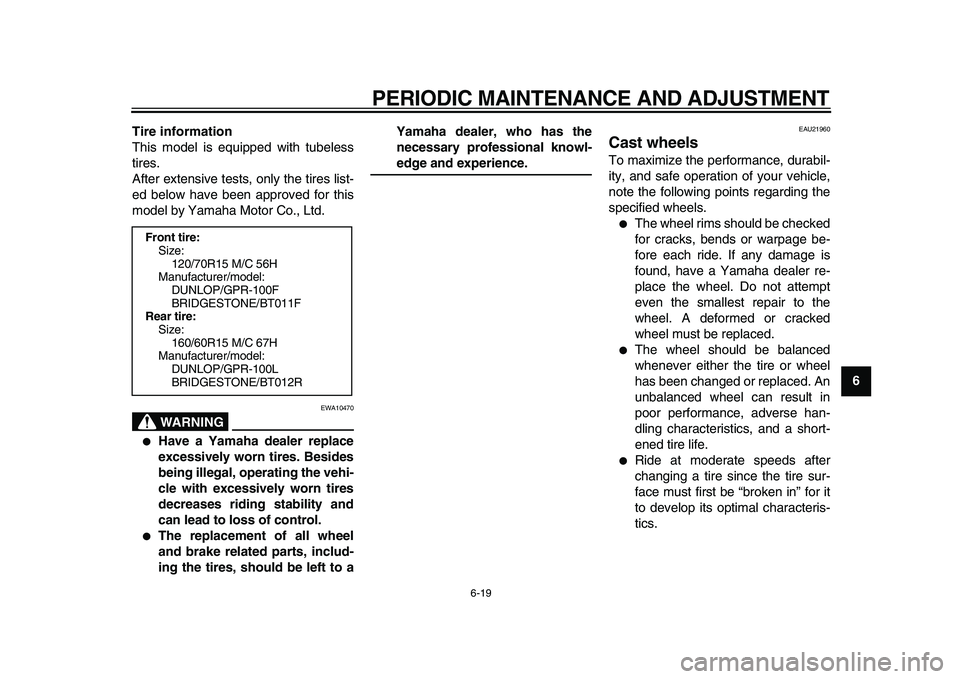 YAMAHA TMAX 2010  Owners Manual  
PERIODIC MAINTENANCE AND ADJUSTMENT 
6-19 
2
3
4
5
67
8
9 Tire information 
This model is equipped with tubeless
tires.
After extensive tests, only the tires list-
ed below have been approved for th