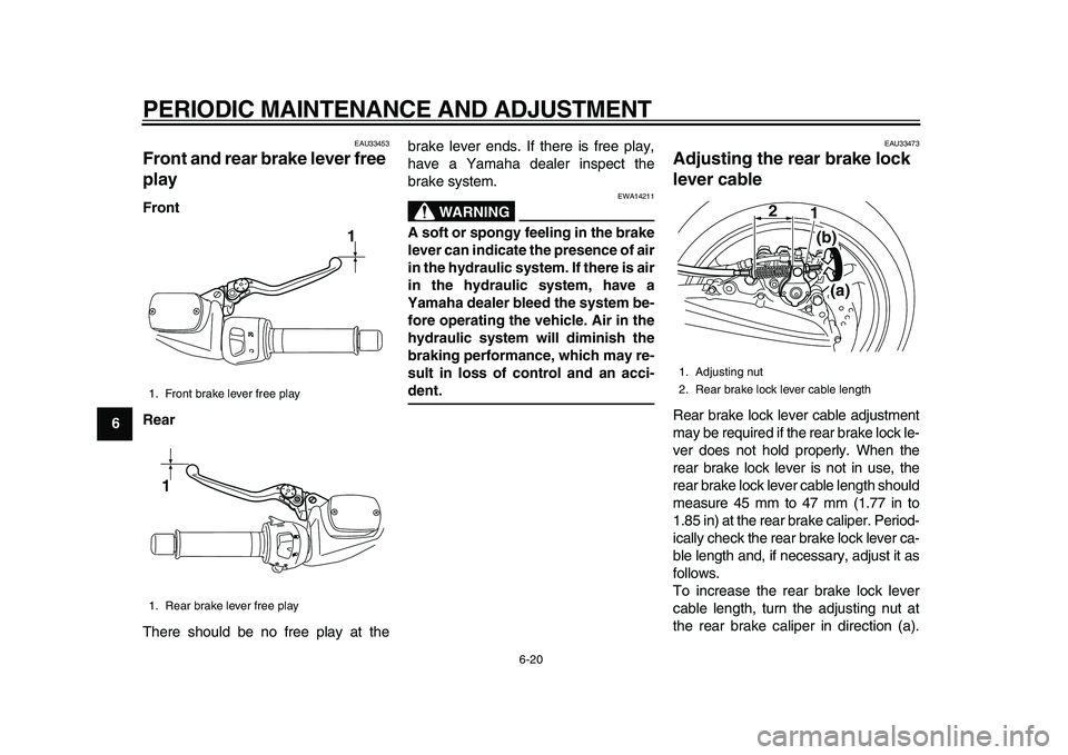 YAMAHA TMAX 2010 Repair Manual  
PERIODIC MAINTENANCE AND ADJUSTMENT 
6-20 
1
2
3
4
5
6
7
8
9
 
EAU33453 
Front and rear brake lever free 
play  
Front
Rear 
There should be no free play at thebrake lever ends. If there is free pla