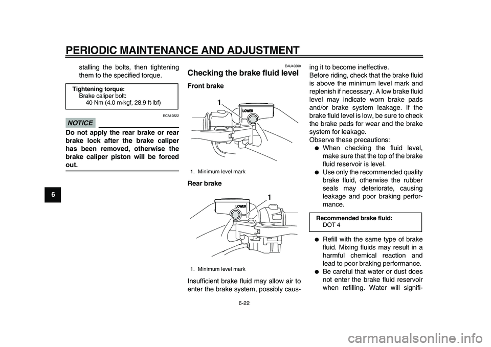 YAMAHA TMAX 2010 Repair Manual  
PERIODIC MAINTENANCE AND ADJUSTMENT 
6-22 
1
2
3
4
5
6
7
8
9 
stalling the bolts, then tightening
them to the specified torque.
NOTICE
 
 ECA12822 
Do not apply the rear brake or rear
brake lock aft