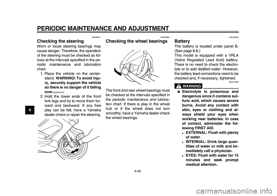 YAMAHA TMAX 2010  Owners Manual  
PERIODIC MAINTENANCE AND ADJUSTMENT 
6-26 
1
2
3
4
5
6
7
8
9
 
EAU45511 
Checking the steering  
Worn or loose steering bearings may
cause danger. Therefore, the operation
of the steering must be ch