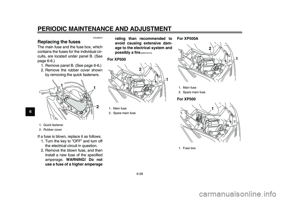 YAMAHA TMAX 2010  Owners Manual  
PERIODIC MAINTENANCE AND ADJUSTMENT 
6-28 
1
2
3
4
5
6
7
8
9
 
EAU46310 
Replacing the fuses  
The main fuse and the fuse box, which
contains the fuses for the individual cir-
cuits, are located und