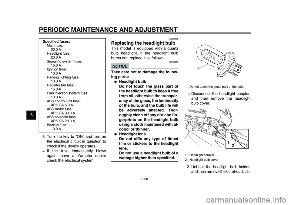 YAMAHA TMAX 2010  Owners Manual  
PERIODIC MAINTENANCE AND ADJUSTMENT 
6-30 
1
2
3
4
5
6
7
8
9 
3. Turn the key to “ON” and turn on
the electrical circuit in question to
check if the device operates.
4. If the fuse immediately b