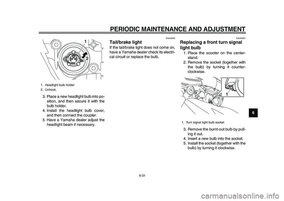 YAMAHA TMAX 2010 Owners Manual
PERIODIC MAINTENANCE AND ADJUSTMENT
6-31
2
3
4
5
67
8
9
3. Place a new headlight bulb into po-
sition, and then secure it with the
bulb holder.
4. Install the headlight bulb cover,
and then conn YAMAHA TMAX 2010 Owners Manual
PERIODIC MAINTENANCE AND ADJUSTMENT
6-31
2
3
4
5
67
8
9
3. Place a new headlight bulb into po-
sition, and then secure it with the
bulb holder.
4. Install the headlight bulb cover,
and then conn