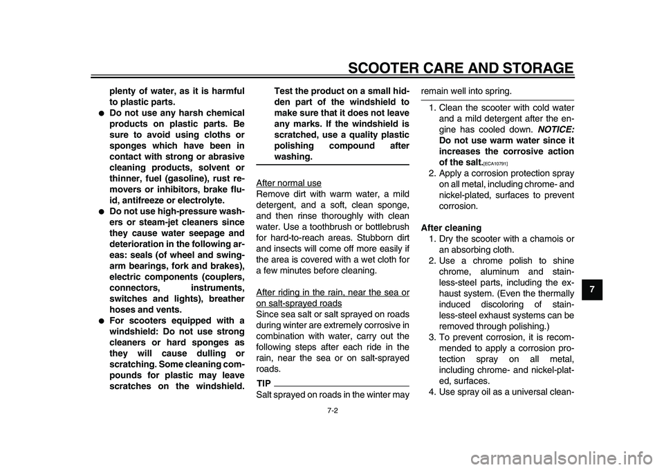 YAMAHA TMAX 2010  Owners Manual  
SCOOTER CARE AND STORAGE 
7-2 
2
3
4
5
6
78
9 plenty of water, as it is harmful
to plastic parts.
 
 
Do not use any harsh chemical
products on plastic parts. Be
sure to avoid using cloths or
spong