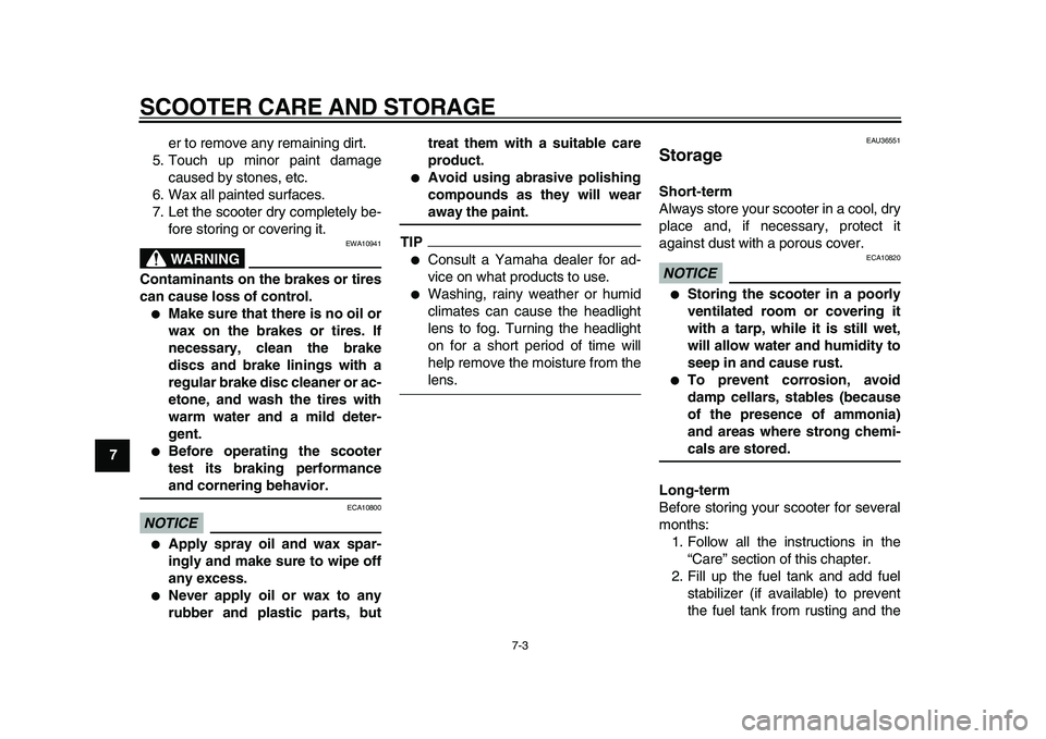 YAMAHA TMAX 2010 Owners Manual  
SCOOTER CARE AND STORAGE 
7-3 
1
2
3
4
5
6
7
8
9 
er to remove any remaining dirt.
5. Touch up minor paint damage
caused by stones, etc.
6. Wax all painted surfaces.
7. Let the scooter dry completel