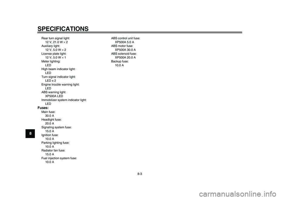 YAMAHA TMAX 2010  Owners Manual  
SPECIFICATIONS 
8-3 
1
2
3
4
5
6
7
8
9
 
Rear turn signal light: 
12 V, 21.0 W  
× 
 2
Auxiliary light: 
12 V, 5.0 W  
× 
 2
License plate light: 
12 V, 5.0 W  
× 
 1
Meter lighting: 
LED
High be