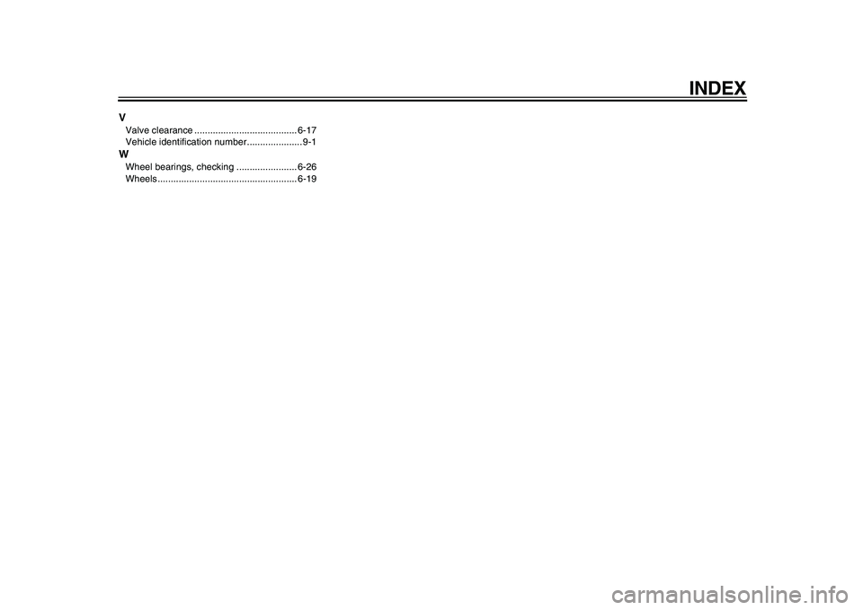 YAMAHA TMAX 2010 User Guide  
INDEX 
V 
Valve clearance ....................................... 6-17
Vehicle identification number..................... 9-1 
W 
Wheel bearings, checking ....................... 6-26
Wheels........