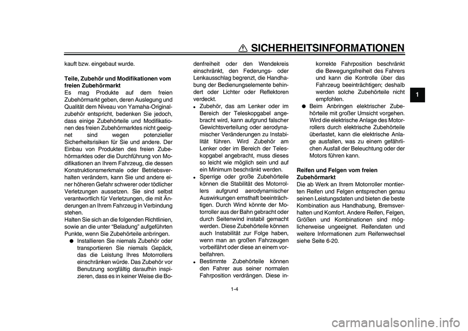 YAMAHA TMAX 2010  Betriebsanleitungen (in German)  
1-4 
1 
SICHERHEITSINFORMATIONEN 
kauft bzw. eingebaut wurde. 
Teile, Zubehör und Modifikationen vom 
freien Zubehörmarkt 
Es mag Produkte auf dem freien
Zubehörmarkt geben, deren Auslegung und
Q