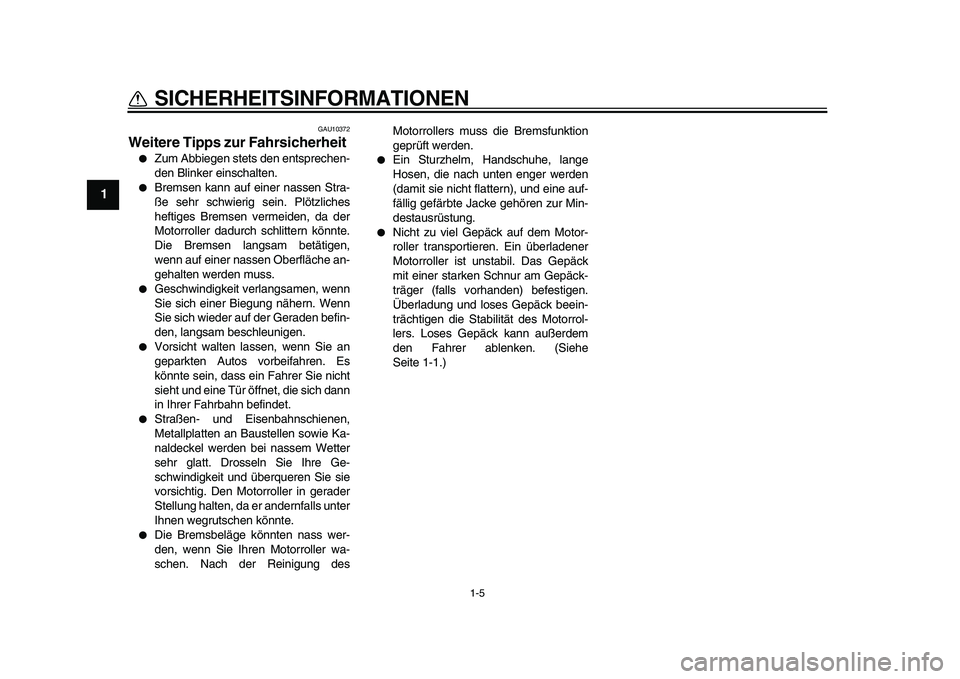 YAMAHA TMAX 2010  Betriebsanleitungen (in German)  
1-5 
1 
SICHERHEITSINFORMATIONEN 
GAU10372 
Weitere Tipps zur Fahrsicherheit  
 
Zum Abbiegen stets den entsprechen-
den Blinker einschalten. 
 
Bremsen kann auf einer nassen Stra-
ße sehr schwie