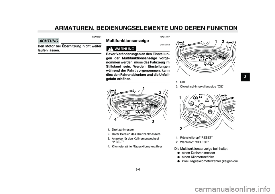 YAMAHA TMAX 2010  Betriebsanleitungen (in German)  
ARMATUREN, BEDIENUNGSELEMENTE UND DEREN FUNKTION 
3-6 
2
34
5
6
7
8
9
ACHTUNG
 
 GCA10021 
Den Motor bei Überhitzung nicht weiter 
laufen lassen. 
GAU44967 
Multifunktionsanzeige 
WARNUNG
 
GWA1231