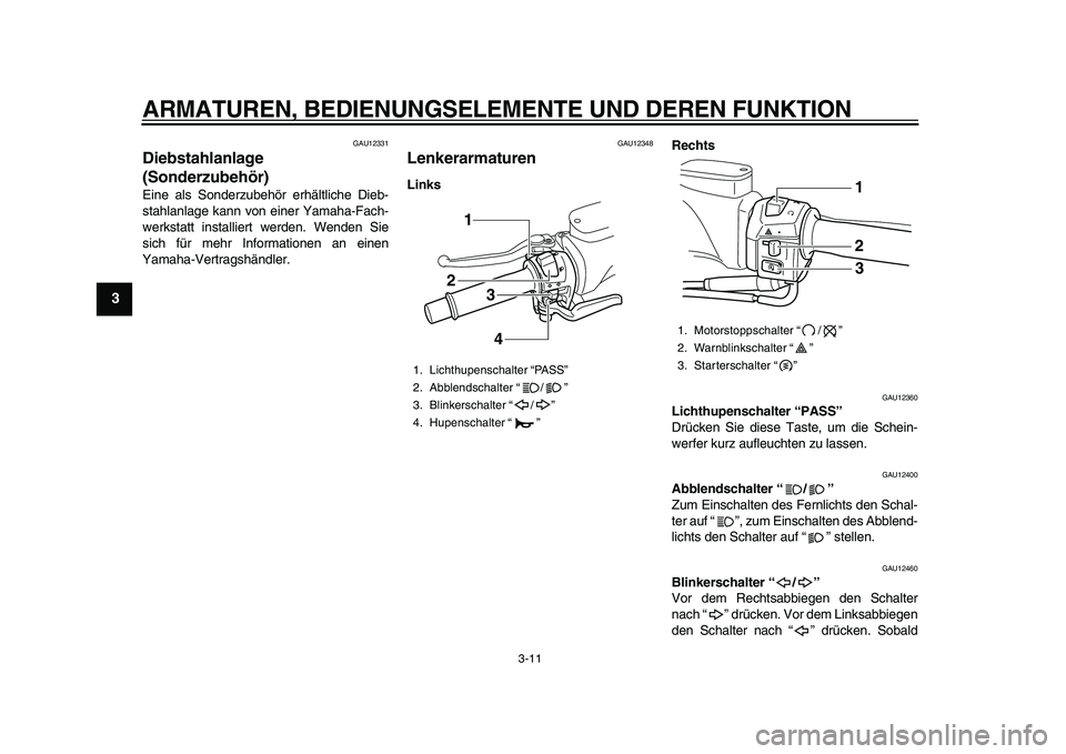 YAMAHA TMAX 2010  Betriebsanleitungen (in German)  
ARMATUREN, BEDIENUNGSELEMENTE UND DEREN FUNKTION 
3-11 
1
2
3
4
5
6
7
8
9
 
GAU12331 
Diebstahlanlage 
(Sonderzubehör)  
Eine als Sonderzubehör erhältliche Dieb-
stahlanlage kann von einer Yamaha