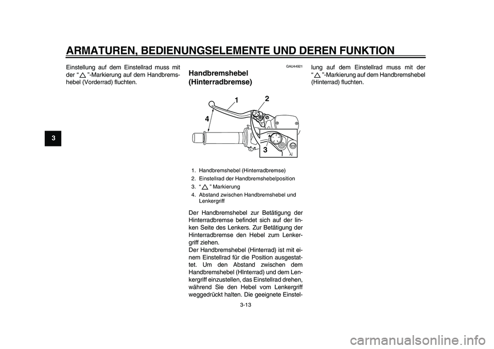 YAMAHA TMAX 2010  Betriebsanleitungen (in German)  
ARMATUREN, BEDIENUNGSELEMENTE UND DEREN FUNKTION 
3-13 
1
2
3
4
5
6
7
8
9
 
Einstellung auf dem Einstellrad muss mit
der “”-Markierung auf dem Handbrems-
hebel (Vorderrad) fluchten. 
GAU44921 
H