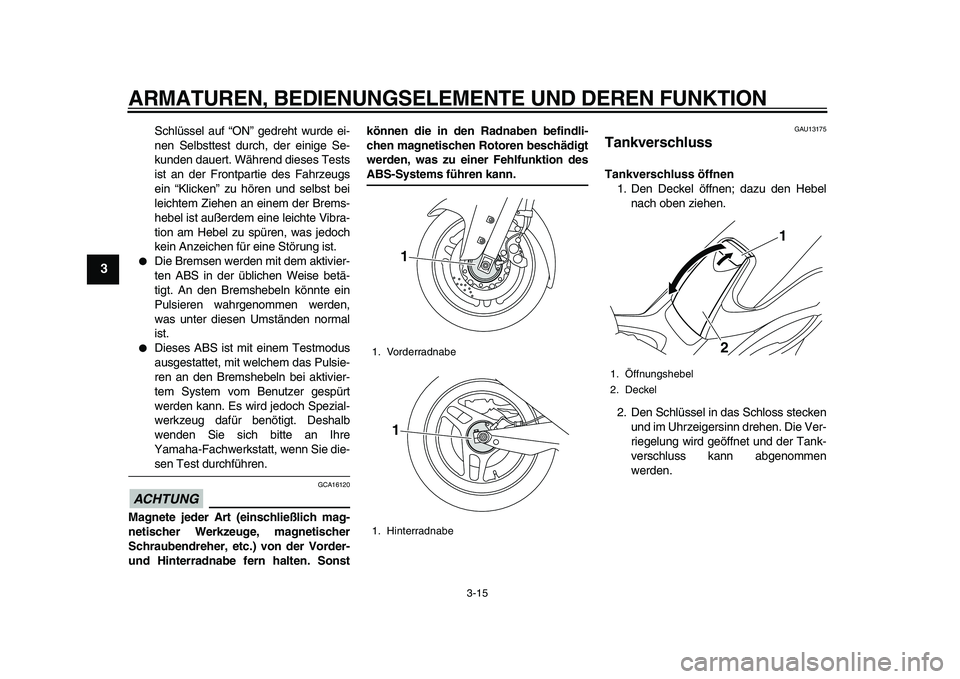 YAMAHA TMAX 2010  Betriebsanleitungen (in German)  
ARMATUREN, BEDIENUNGSELEMENTE UND DEREN FUNKTION 
3-15 
1
2
3
4
5
6
7
8
9
 
Schlüssel auf “ON” gedreht wurde ei-
nen Selbsttest durch, der einige Se-
kunden dauert. Während dieses Tests
ist an