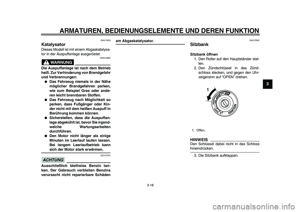 YAMAHA TMAX 2010  Betriebsanleitungen (in German)  
ARMATUREN, BEDIENUNGSELEMENTE UND DEREN FUNKTION 
3-18 
2
34
5
6
7
8
9
 
GAU13433 
Katalysator  
Dieses Modell ist mit einem Abgaskatalysa-
tor in der Auspuffanlage ausgerüstet.
WARNUNG
 
GWA10862 