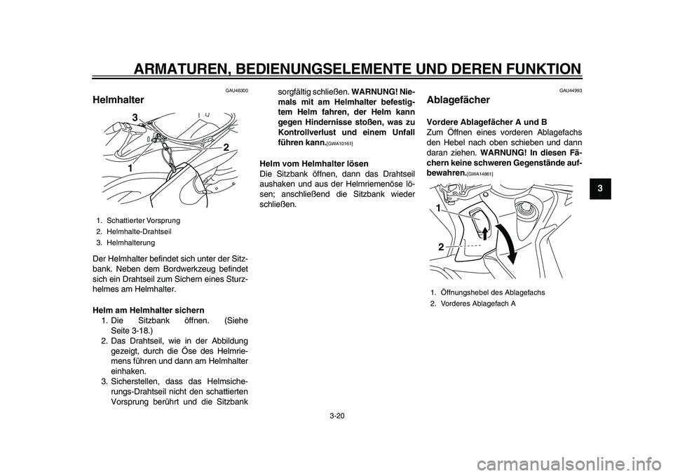 YAMAHA TMAX 2010  Betriebsanleitungen (in German)  
ARMATUREN, BEDIENUNGSELEMENTE UND DEREN FUNKTION 
3-20 
2
34
5
6
7
8
9
 
GAU46300 
Helmhalter  
Der Helmhalter befindet sich unter der Sitz-
bank. Neben dem Bordwerkzeug befindet
sich ein Drahtseil 