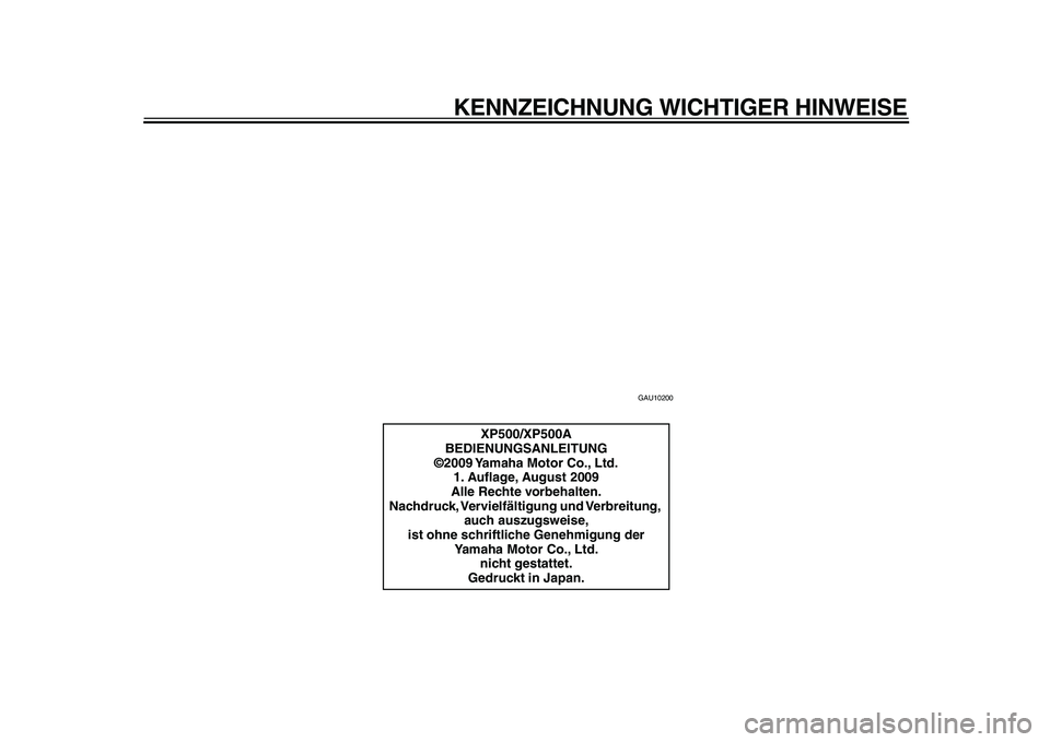 YAMAHA TMAX 2010  Betriebsanleitungen (in German)  
KENNZEICHNUNG WICHTIGER HINWEISE 
GAU10200 
XP500/XP500A
BEDIENUNGSANLEITUNG
©2009 Yamaha Motor Co., Ltd.
1. Auﬂage, August 2009
Alle Rechte vorbehalten.
Nachdruck, Vervielfältigung und Verbreit