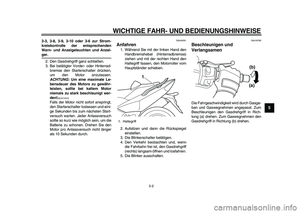 YAMAHA TMAX 2010  Betriebsanleitungen (in German)  
WICHTIGE FAHR- UND BEDIENUNGSHINWEISE 
5-2 
2
3
4
56
7
8
9
 
3-3, 3-8, 3-9, 3-10 oder 3-6 zur Strom-
kreiskontrolle der entsprechenden
Warn- und Anzeigeleuchten und Anzei- 
ger. 
2. Den Gasdrehgriff