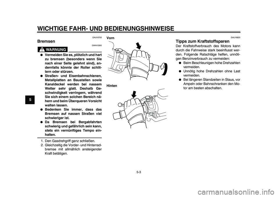 YAMAHA TMAX 2010  Betriebsanleitungen (in German)  
WICHTIGE FAHR- UND BEDIENUNGSHINWEISE 
5-3 
1
2
3
4
5
6
7
8
9
 
GAU16793 
Bremsen 
WARNUNG
 
GWA10300 
 
Vermeiden Sie es, plötzlich und hart
zu bremsen (besonders wenn Sie
nach einer Seite gelehn