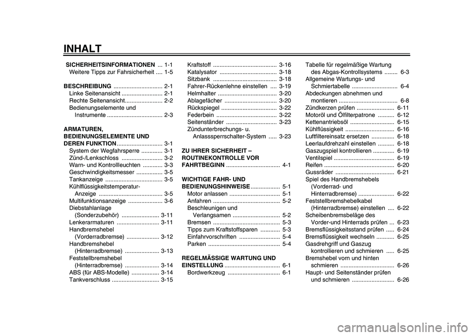 YAMAHA TMAX 2010  Betriebsanleitungen (in German)  
INHALT 
  
SICHERHEITSINFORMATIONEN  
... 1-1
Weitere Tipps zur Fahrsicherheit .... 1-5 
BESCHREIBUNG  
.............................. 2-1
Linke Seitenansicht ......................... 2-1
Rechte Se