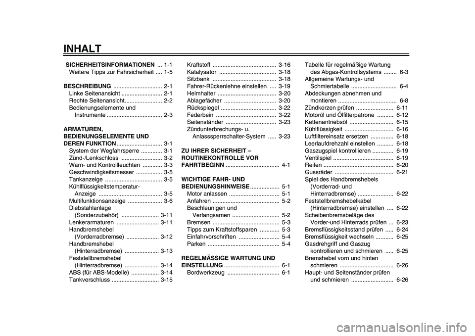 YAMAHA TMAX 2010  Betriebsanleitungen (in German)  
INHALT 
  
SICHERHEITSINFORMATIONEN  
... 1-1
Weitere Tipps zur Fahrsicherheit .... 1-5 
BESCHREIBUNG  
.............................. 2-1
Linke Seitenansicht ......................... 2-1
Rechte Se