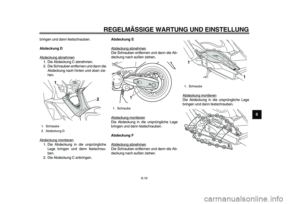 YAMAHA TMAX 2010  Betriebsanleitungen (in German)  
REGELMÄSSIGE WARTUNG UND EINSTELLUNG 
6-10 
2
3
4
5
67
8
9
 
bringen und dann festschrauben. 
Abdeckung D 
Abdeckung abnehmen
1. Die Abdeckung C abnehmen.
2. Die Schrauben entfernen und dann die
Ab