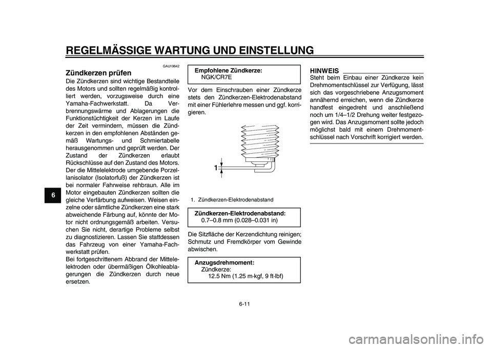 YAMAHA TMAX 2010  Betriebsanleitungen (in German)  
REGELMÄSSIGE WARTUNG UND EINSTELLUNG 
6-11 
1
2
3
4
5
6
7
8
9
 
GAU19642 
Zündkerzen prüfen  
Die Zündkerzen sind wichtige Bestandteile
des Motors und sollten regelmäßig kontrol-
liert werden,