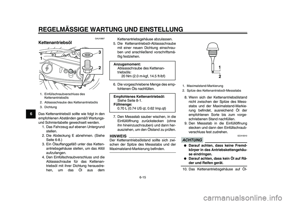 YAMAHA TMAX 2010  Betriebsanleitungen (in German)  
REGELMÄSSIGE WARTUNG UND EINSTELLUNG 
6-15 
1
2
3
4
5
6
7
8
9
 
GAU19997 
Kettenantriebsöl  
Das Kettenantriebsöl sollte wie folgt in den
empfohlenen Abständen gemäß Wartungs-
und Schmiertabel
