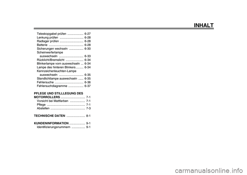 YAMAHA TMAX 2010  Betriebsanleitungen (in German)  
INHALT 
Teleskopgabel prüfen  ...................  6-27
Lenkung prüfen  ............................  6-28
Radlager prüfen  ............................  6-28
Batterie ...........................