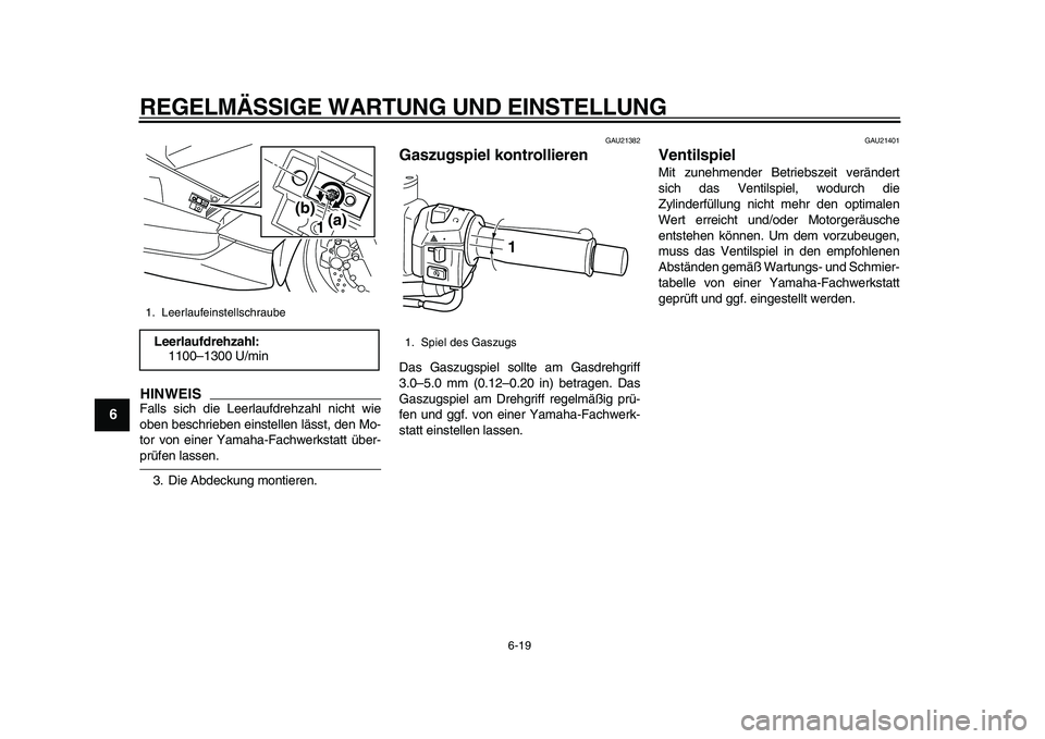 YAMAHA TMAX 2010  Betriebsanleitungen (in German)  
REGELMÄSSIGE WARTUNG UND EINSTELLUNG 
6-19 
1
2
3
4
5
6
7
8
9
HINWEIS
 
Falls sich die Leerlaufdrehzahl nicht wie
oben beschrieben einstellen lässt, den Mo-
tor von einer Yamaha-Fachwerkstatt übe