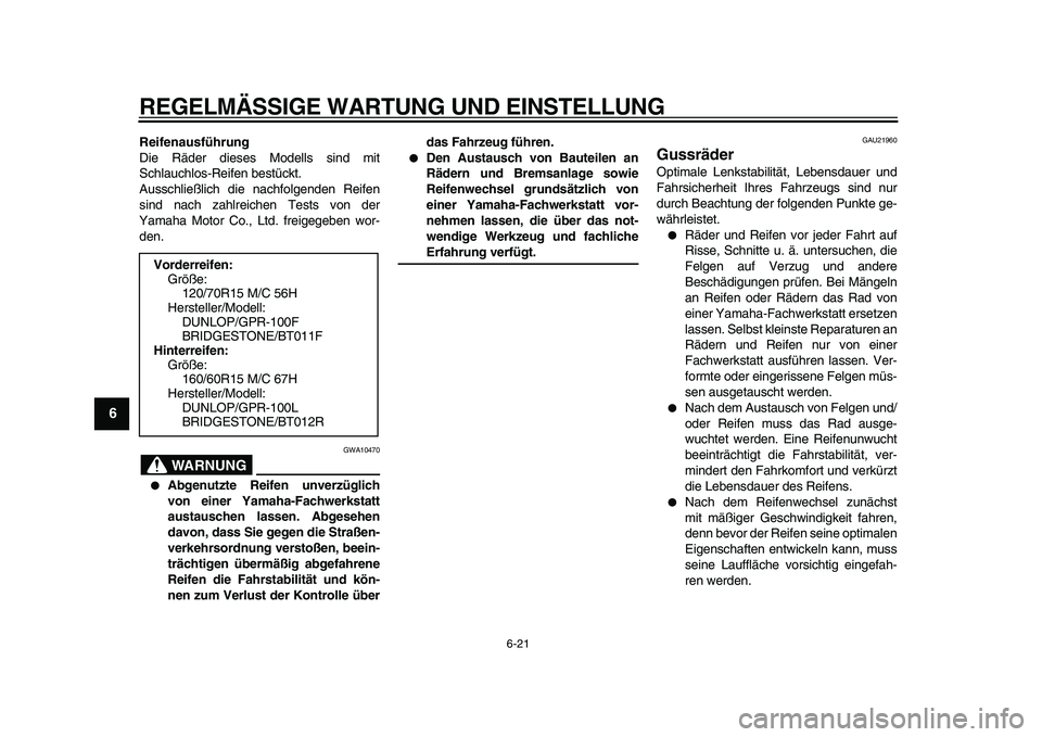 YAMAHA TMAX 2010  Betriebsanleitungen (in German)  
REGELMÄSSIGE WARTUNG UND EINSTELLUNG 
6-21 
1
2
3
4
5
6
7
8
9
 
Reifenausführung 
Die Räder dieses Modells sind mit
Schlauchlos-Reifen bestückt.
Ausschließlich die nachfolgenden Reifen
sind nac