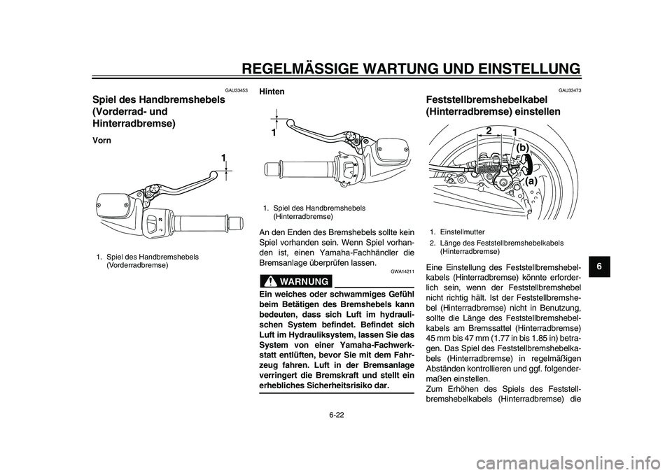 YAMAHA TMAX 2010  Betriebsanleitungen (in German)  
REGELMÄSSIGE WARTUNG UND EINSTELLUNG 
6-22 
2
3
4
5
67
8
9
 
GAU33453 
Spiel des Handbremshebels 
(Vorderrad- und 
Hinterradbremse)  
VornHinten 
An den Enden des Bremshebels sollte kein
Spiel vorh