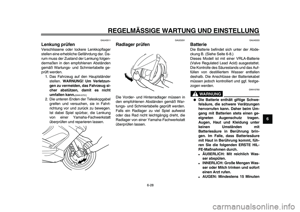 YAMAHA TMAX 2010  Betriebsanleitungen (in German)  
REGELMÄSSIGE WARTUNG UND EINSTELLUNG 
6-28 
2
3
4
5
67
8
9
 
GAU45511 
Lenkung prüfen  
Verschlissene oder lockere Lenkkopflager
stellen eine erhebliche Gefährdung dar. Da-
rum muss der Zustand d