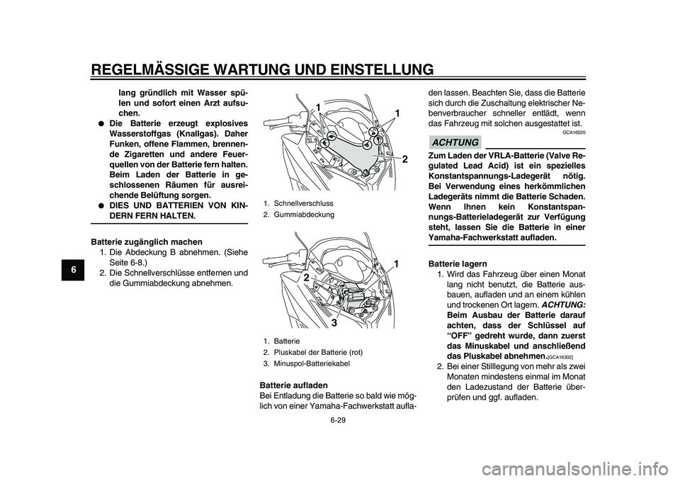 YAMAHA TMAX 2010  Betriebsanleitungen (in German)  
REGELMÄSSIGE WARTUNG UND EINSTELLUNG 
6-29 
1
2
3
4
5
6
7
8
9
 
lang gründlich mit Wasser spü-
len und sofort einen Arzt aufsu-
chen. 
 
Die Batterie erzeugt explosives
Wasserstoffgas (Knallgas)