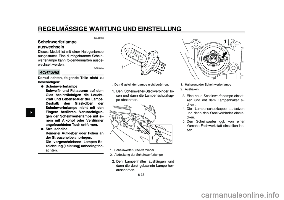 YAMAHA TMAX 2010  Betriebsanleitungen (in German)  
REGELMÄSSIGE WARTUNG UND EINSTELLUNG 
6-33 
1
2
3
4
5
6
7
8
9
 
GAU23763 
Scheinwerferlampe 
auswechseln  
Dieses Modell ist mit einer Halogenlampe
ausgestattet. Eine durchgebrannte Schein-
werferl
