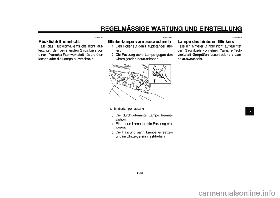 YAMAHA TMAX 2010  Betriebsanleitungen (in German)  
REGELMÄSSIGE WARTUNG UND EINSTELLUNG 
6-34 
2
3
4
5
67
8
9
 
GAU43040 
Rücklicht/Bremslicht  
Falls das Rücklicht/Bremslicht nicht auf-
leuchtet, den betreffenden Stromkreis von
einer Yamaha-Fach