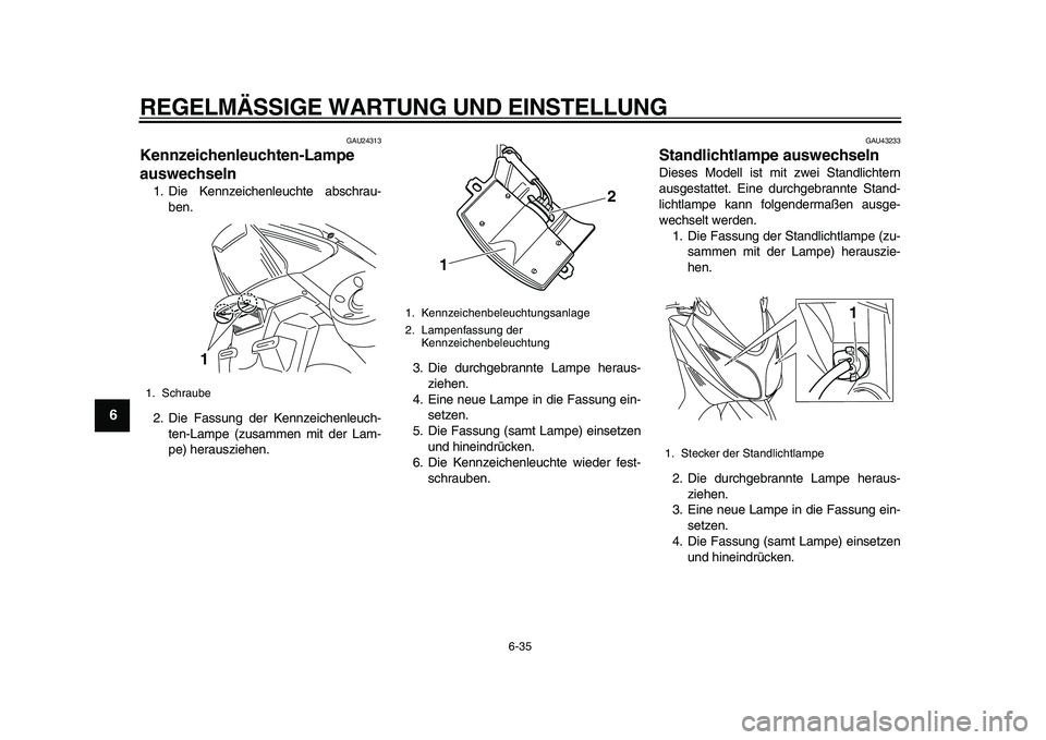 YAMAHA TMAX 2010  Betriebsanleitungen (in German)  
REGELMÄSSIGE WARTUNG UND EINSTELLUNG 
6-35 
1
2
3
4
5
6
7
8
9
 
GAU24313 
Kennzeichenleuchten-Lampe 
auswechseln  
1. Die Kennzeichenleuchte abschrau-
ben.
2. Die Fassung der Kennzeichenleuch-
ten-