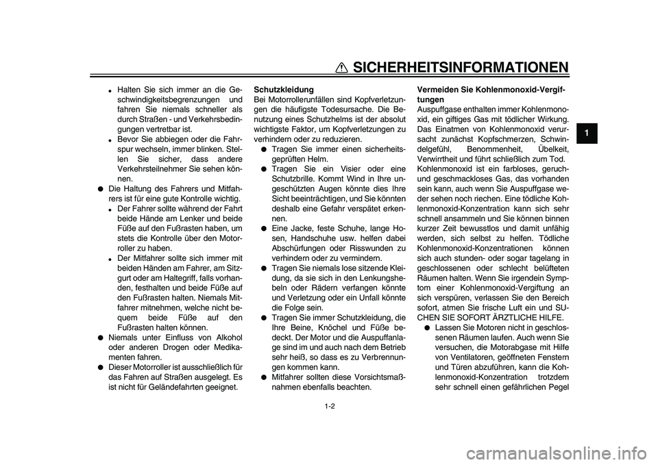 YAMAHA TMAX 2010  Betriebsanleitungen (in German)  
1-2 
1 
SICHERHEITSINFORMATIONEN 
 
Halten Sie sich immer an die Ge-
schwindigkeitsbegrenzungen und
fahren Sie niemals schneller als
durch Straßen - und Verkehrsbedin-
gungen vertretbar ist. 
 
B