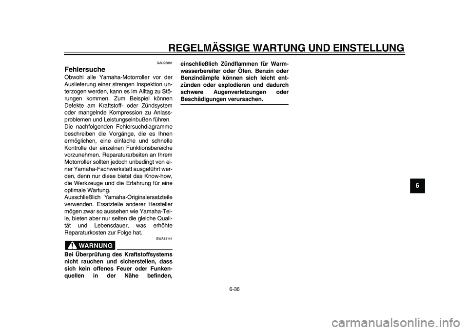 YAMAHA TMAX 2010  Betriebsanleitungen (in German)  
REGELMÄSSIGE WARTUNG UND EINSTELLUNG 
6-36 
2
3
4
5
67
8
9
 
GAU25881 
Fehlersuche  
Obwohl alle Yamaha-Motorroller vor der
Auslieferung einer strengen Inspektion un-
terzogen werden, kann es im Al