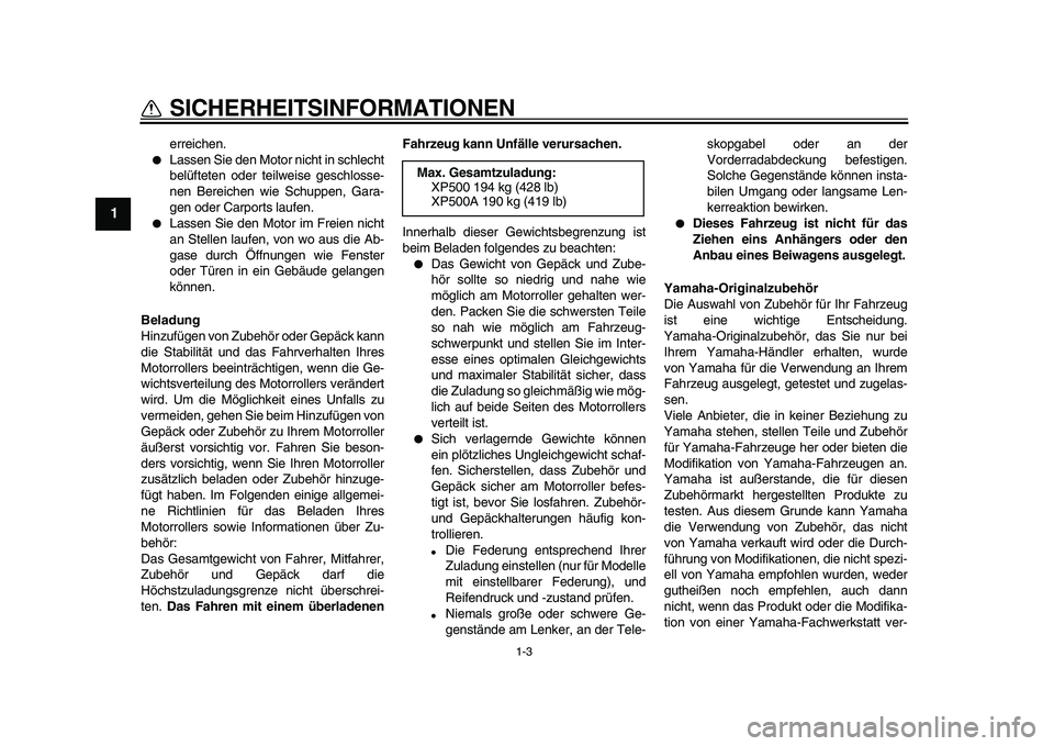 YAMAHA TMAX 2010  Betriebsanleitungen (in German)  
1-3 
1 
SICHERHEITSINFORMATIONEN 
erreichen. 
 
Lassen Sie den Motor nicht in schlecht
belüfteten oder teilweise geschlosse-
nen Bereichen wie Schuppen, Gara-
gen oder Carports laufen. 
 
Lassen 