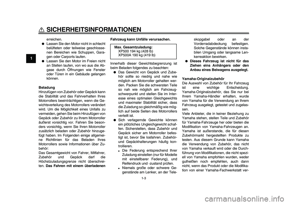 YAMAHA TMAX 2010  Betriebsanleitungen (in German)  
1-3 
1 
SICHERHEITSINFORMATIONEN 
erreichen. 
 
Lassen Sie den Motor nicht in schlecht
belüfteten oder teilweise geschlosse-
nen Bereichen wie Schuppen, Gara-
gen oder Carports laufen. 
 
Lassen 