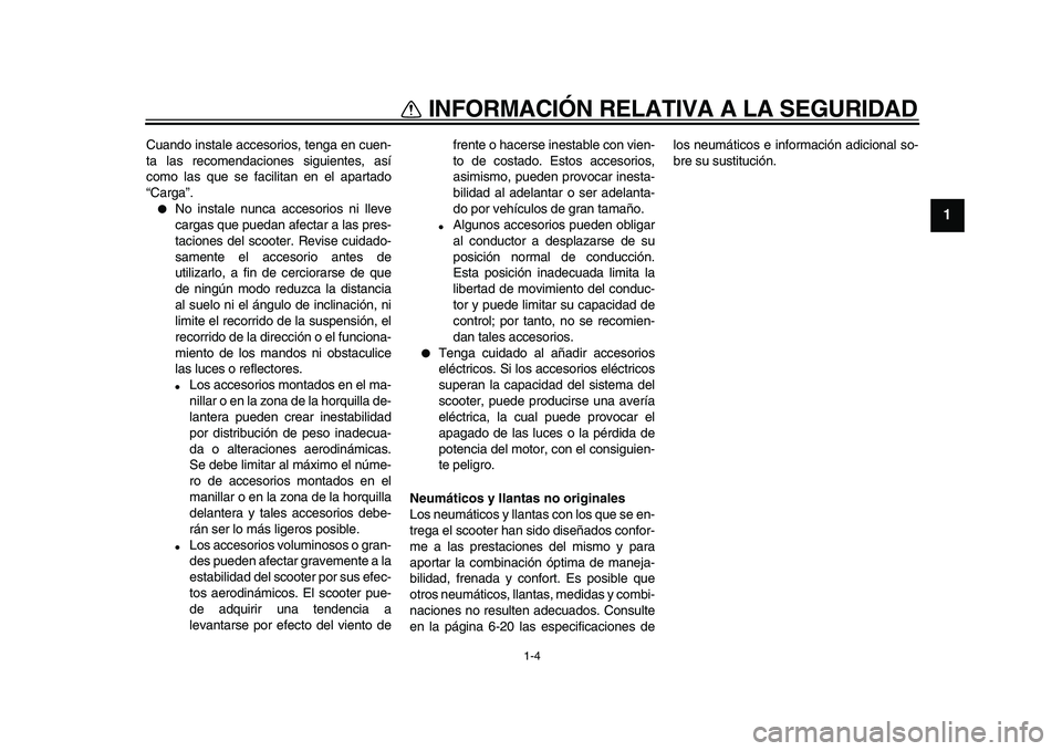 YAMAHA TMAX 2010  Manuale de Empleo (in Spanish)  
1-4 
1 
INFORMACIÓN RELATIVA A LA SEGURIDAD 
Cuando instale accesorios, tenga en cuen-
ta las recomendaciones siguientes, así
como las que se facilitan en el apartado
“Carga”. 
 
No instale n