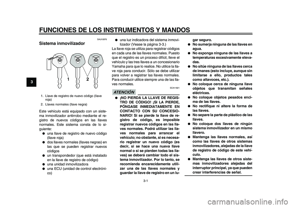 YAMAHA TMAX 2010  Manuale de Empleo (in Spanish)  
3-1 
1
2
3
4
5
6
7
8
9
 
FUNCIONES DE LOS INSTRUMENTOS Y MANDOS 
SAU10976 
Sistema inmovilizador  
Este vehículo está equipado con un siste-
ma inmovilizador antirrobo mediante el re-
gistro de nu