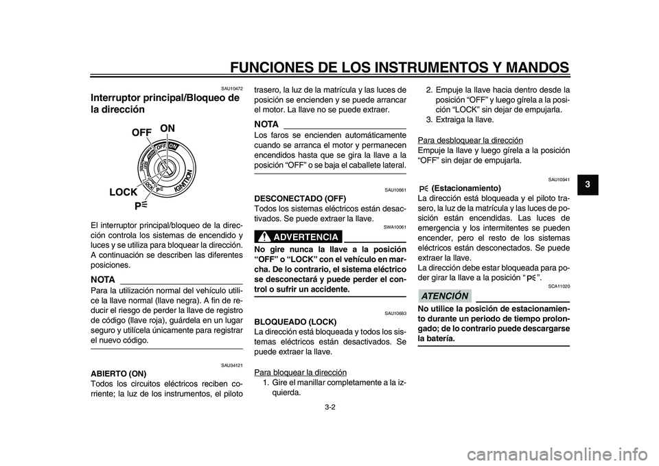 YAMAHA TMAX 2010  Manuale de Empleo (in Spanish)  
FUNCIONES DE LOS INSTRUMENTOS Y MANDOS 
3-2 
2
34
5
6
7
8
9
 
SAU10472 
Interruptor principal/Bloqueo de 
la dirección  
El interruptor principal/bloqueo de la direc-
ción controla los sistemas de