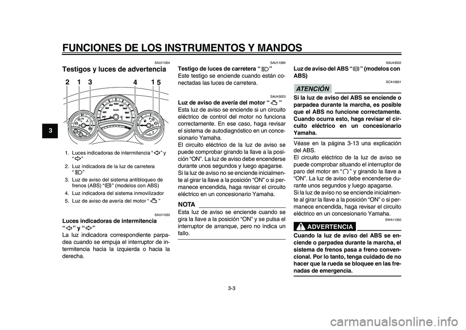 YAMAHA TMAX 2010  Manuale de Empleo (in Spanish)  
FUNCIONES DE LOS INSTRUMENTOS Y MANDOS 
3-3 
1
2
3
4
5
6
7
8
9
 
SAU11004 
Testigos y luces de advertencia  
SAU11030 
Luces indicadoras de intermitencia 
“” y “”  
La luz indicadora corresp